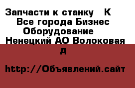 Запчасти к станку 16К20. - Все города Бизнес » Оборудование   . Ненецкий АО,Волоковая д.